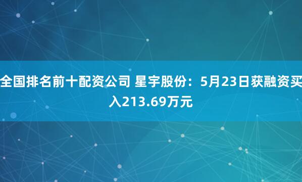 全国排名前十配资公司 星宇股份：5月23日获融资买入213.69万元
